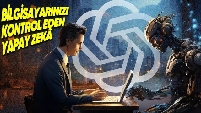 OpenAI'dan Bilgisayarınızı Kontrol Edebilecek Yapay Zekâ Aracı