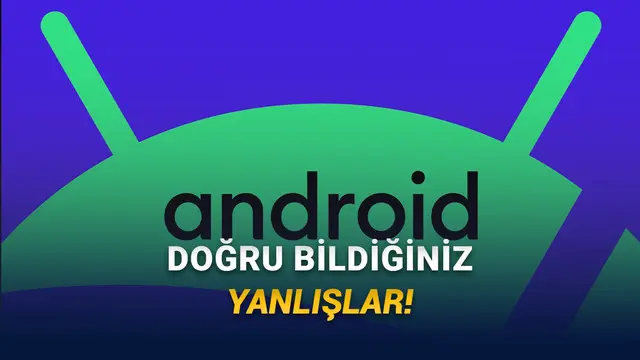 Android Telefonlar Hakkında Eskiden Doğru, Bugün Yanlış Olan 10 Bilgi