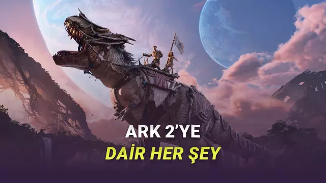 En Çok Beklenen Hayatta Kalma Oyunlarından ARK 2'nin Fiyatı, Çıkış Tarihi ve Sistem Gereksinimleri