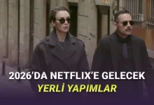 2026 Boyunca Netflix'te Yayımlanacak Yerli Yapımlar Açıklandı: Şölen Var!